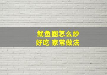 鱿鱼圈怎么炒好吃 家常做法